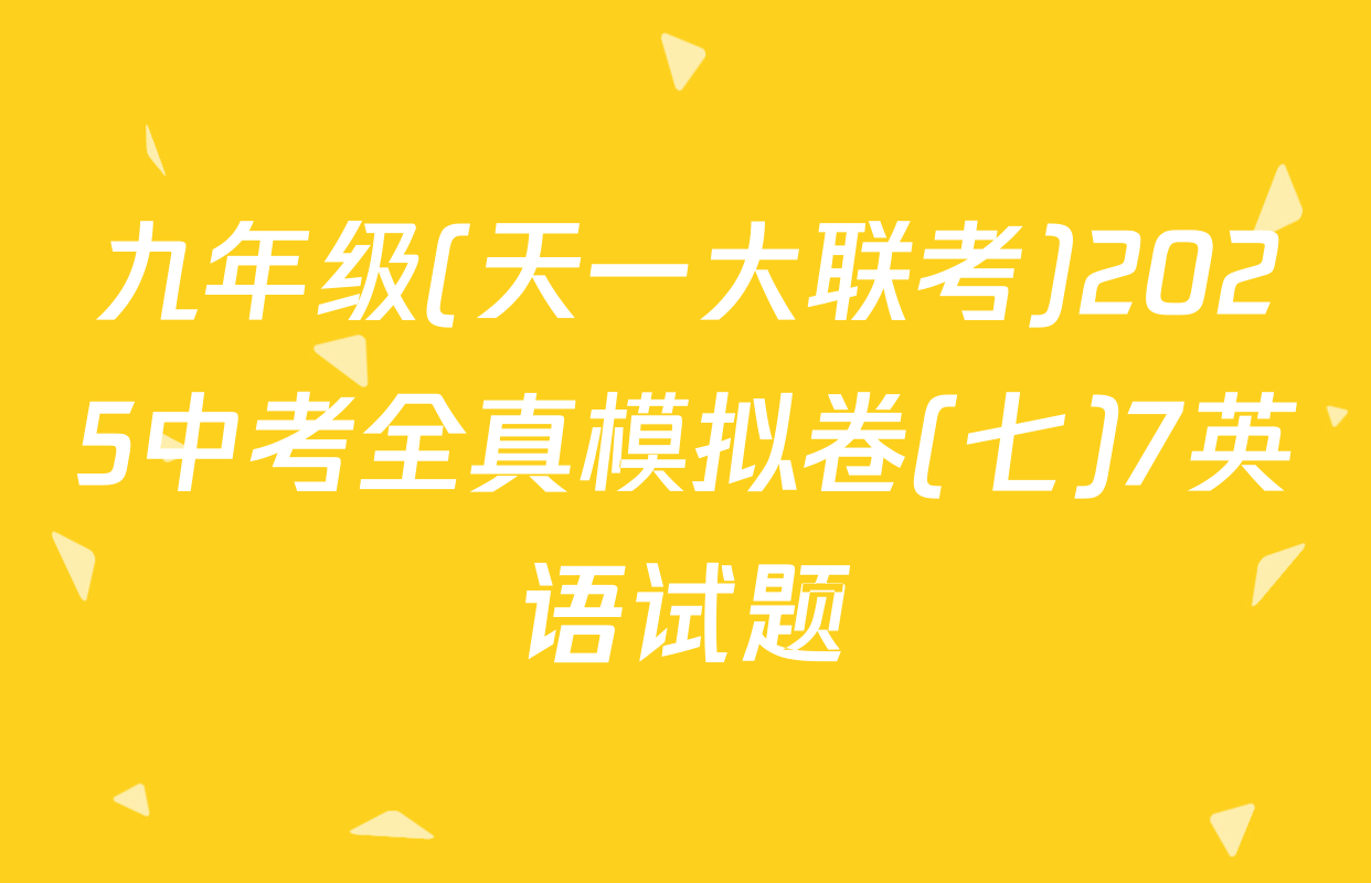 九年级(天一大联考)2025中考全真模拟卷(七)7英语试题