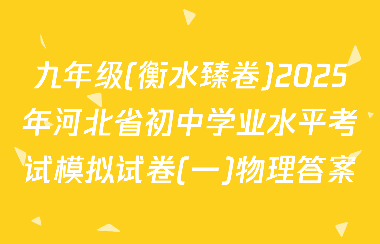 九年级(衡水臻卷)2025年河北省初中学业水平考试模拟试卷(一)物理答案