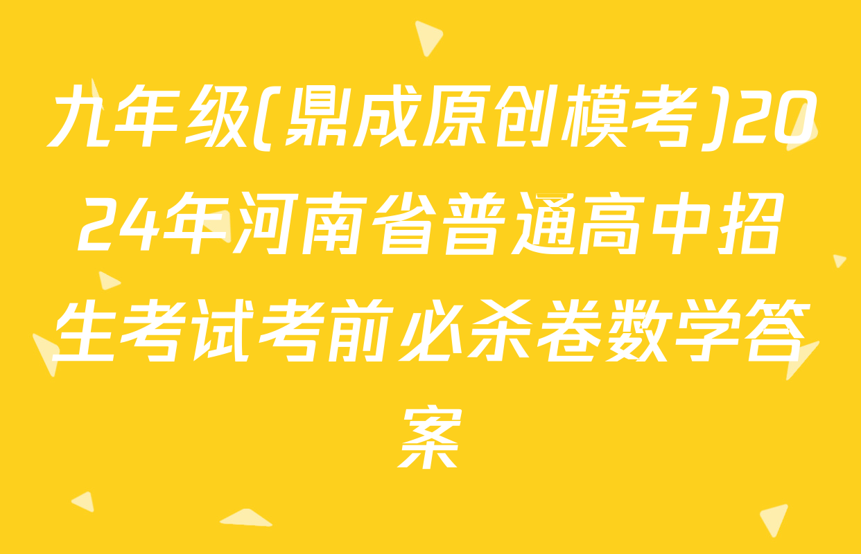 九年级(鼎成原创模考)2024年河南省普通高中招生考试考前必杀卷数学答案