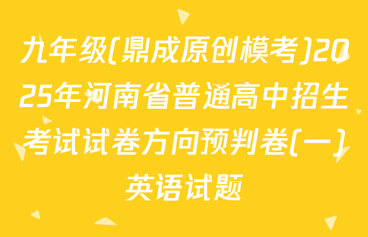 九年级(鼎成原创模考)2025年河南省普通高中招生考试试卷方向预判卷(一)英语试题