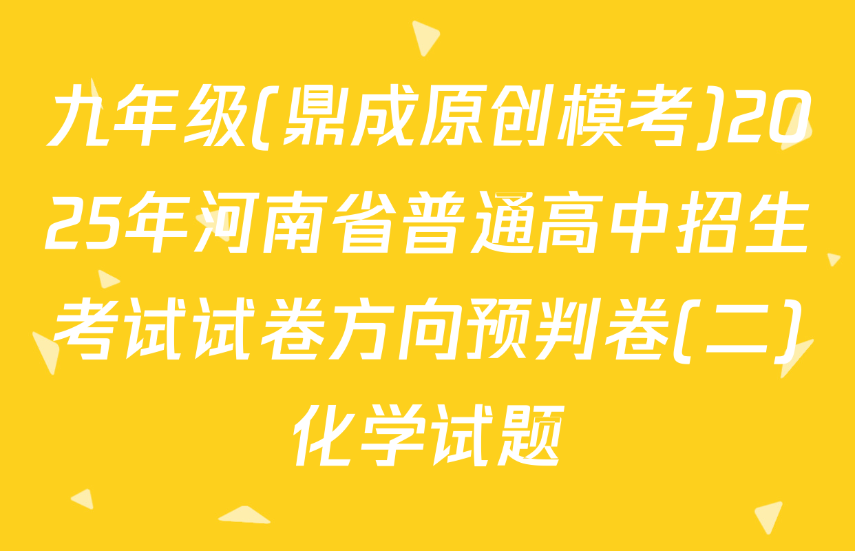 九年级(鼎成原创模考)2025年河南省普通高中招生考试试卷方向预判卷(二)化学试题