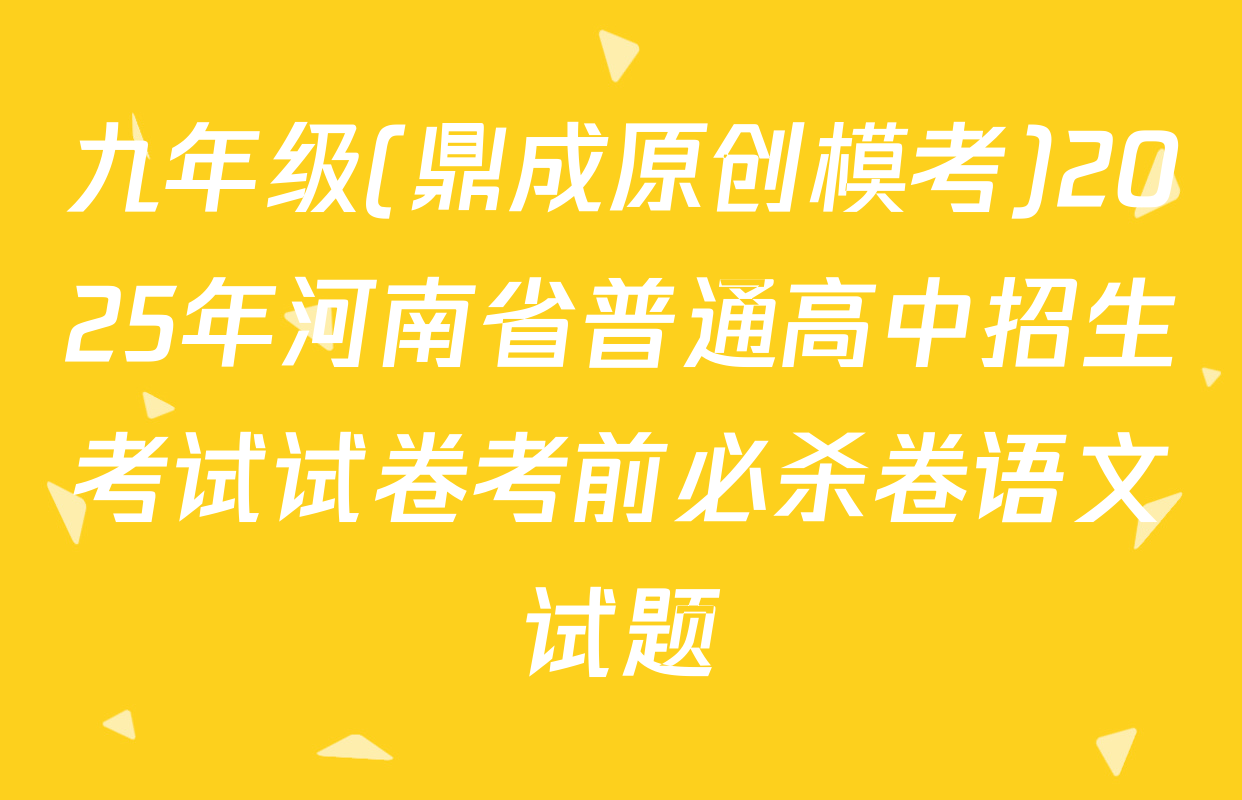 九年级(鼎成原创模考)2025年河南省普通高中招生考试试卷考前必杀卷语文试题