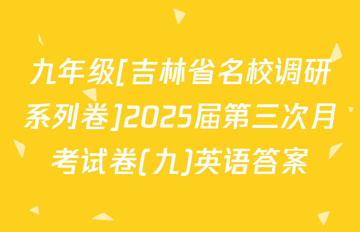 九年级[吉林省名校调研系列卷]2025届第三次月考试卷(九)英语答案