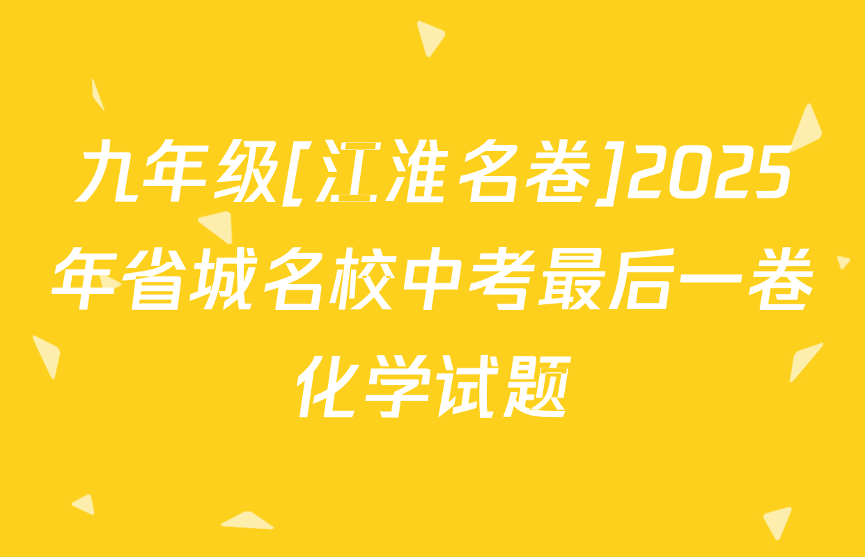 九年级[江淮名卷]2025年省城名校中考最后一卷化学试题