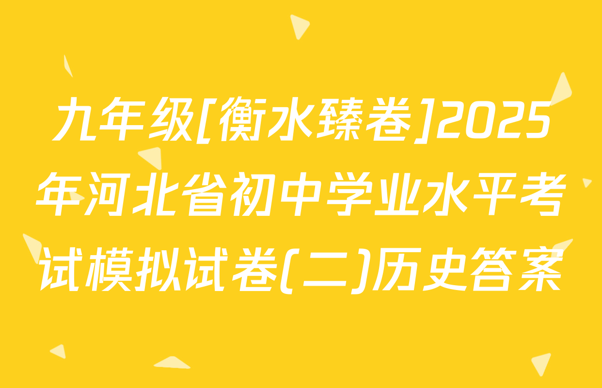九年级[衡水臻卷]2025年河北省初中学业水平考试模拟试卷(二)历史答案