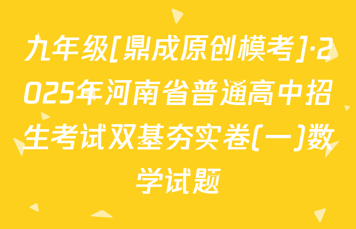九年级[鼎成原创模考]·2025年河南省普通高中招生考试双基夯实卷(一)数学试题