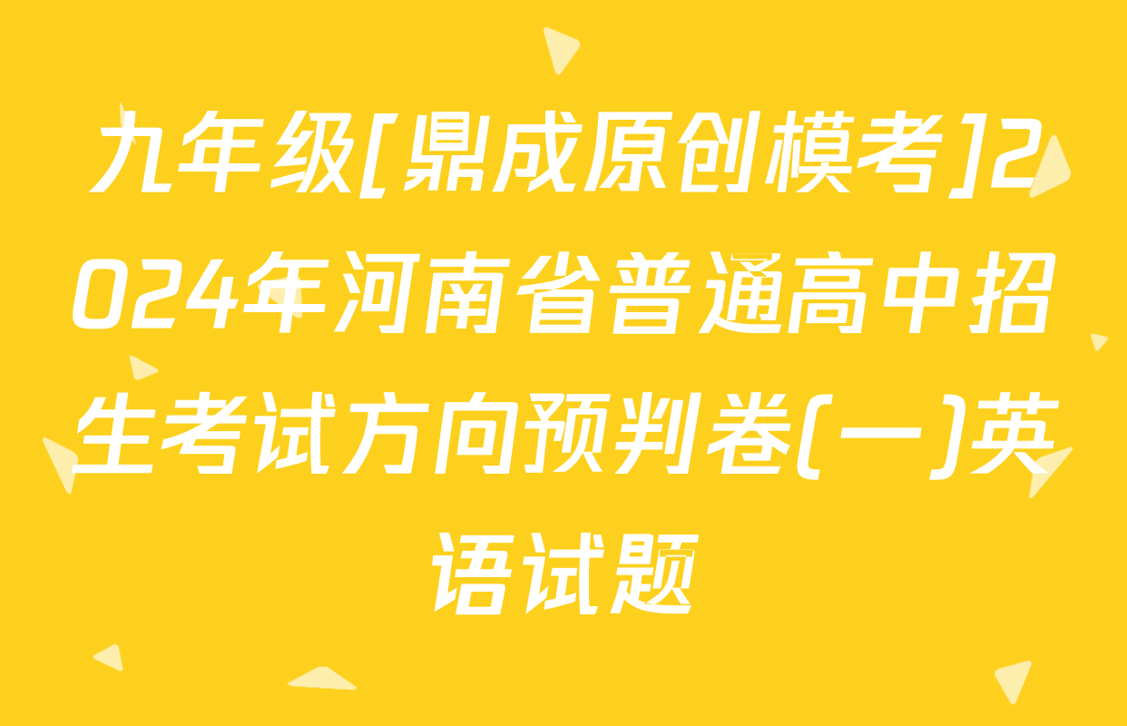 九年级[鼎成原创模考]2024年河南省普通高中招生考试方向预判卷(一)英语试题