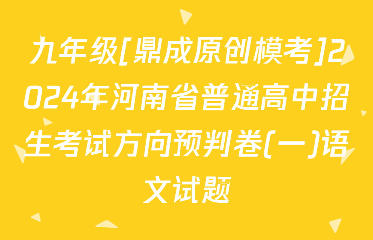 九年级[鼎成原创模考]2024年河南省普通高中招生考试方向预判卷(一)语文试题
