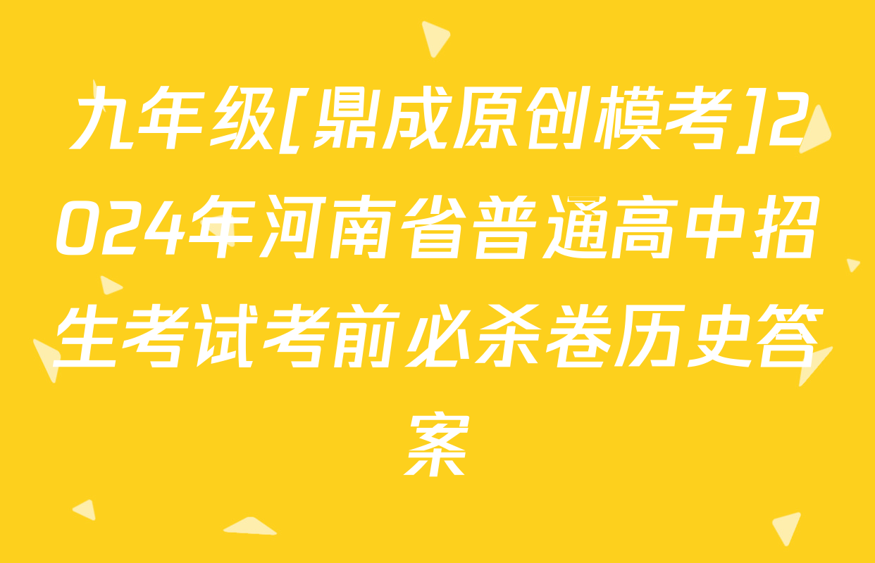 九年级[鼎成原创模考]2024年河南省普通高中招生考试考前必杀卷历史答案