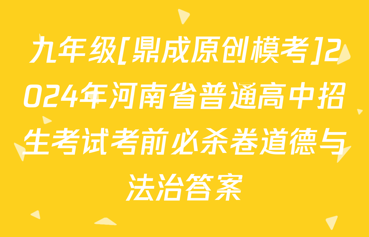 九年级[鼎成原创模考]2024年河南省普通高中招生考试考前必杀卷道德与法治答案
