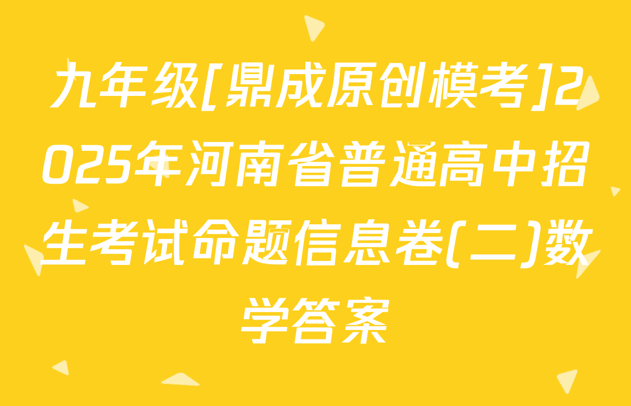 九年级[鼎成原创模考]2025年河南省普通高中招生考试命题信息卷(二)数学答案