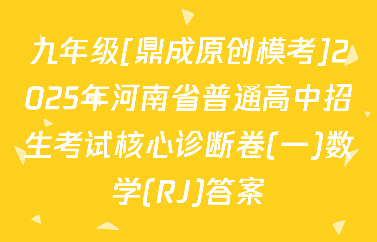 九年级[鼎成原创模考]2025年河南省普通高中招生考试核心诊断卷(一)数学(RJ)答案