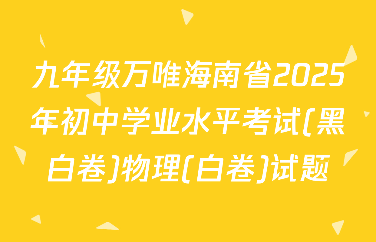 九年级万唯海南省2025年初中学业水平考试(黑白卷)物理(白卷)试题