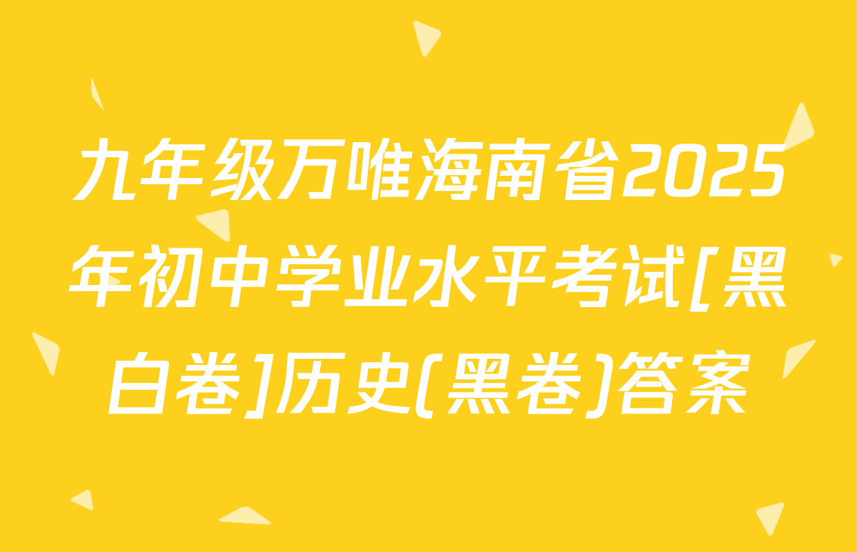 九年级万唯海南省2025年初中学业水平考试[黑白卷]历史(黑卷)答案