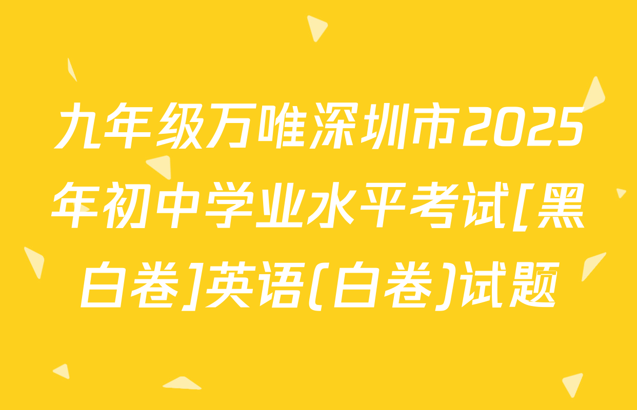 九年级万唯深圳市2025年初中学业水平考试[黑白卷]英语(白卷)试题