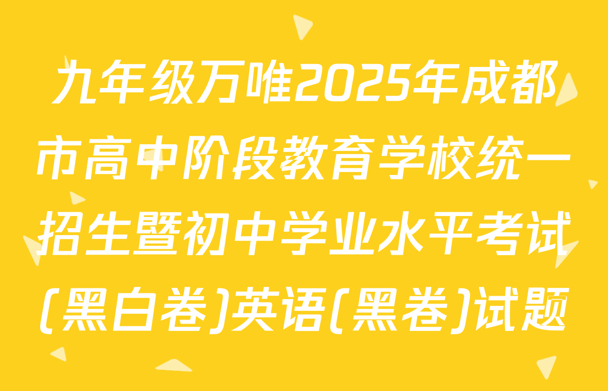 九年级万唯2025年成都市高中阶段教育学校统一招生暨初中学业水平考试(黑白卷)英语(黑卷)试题