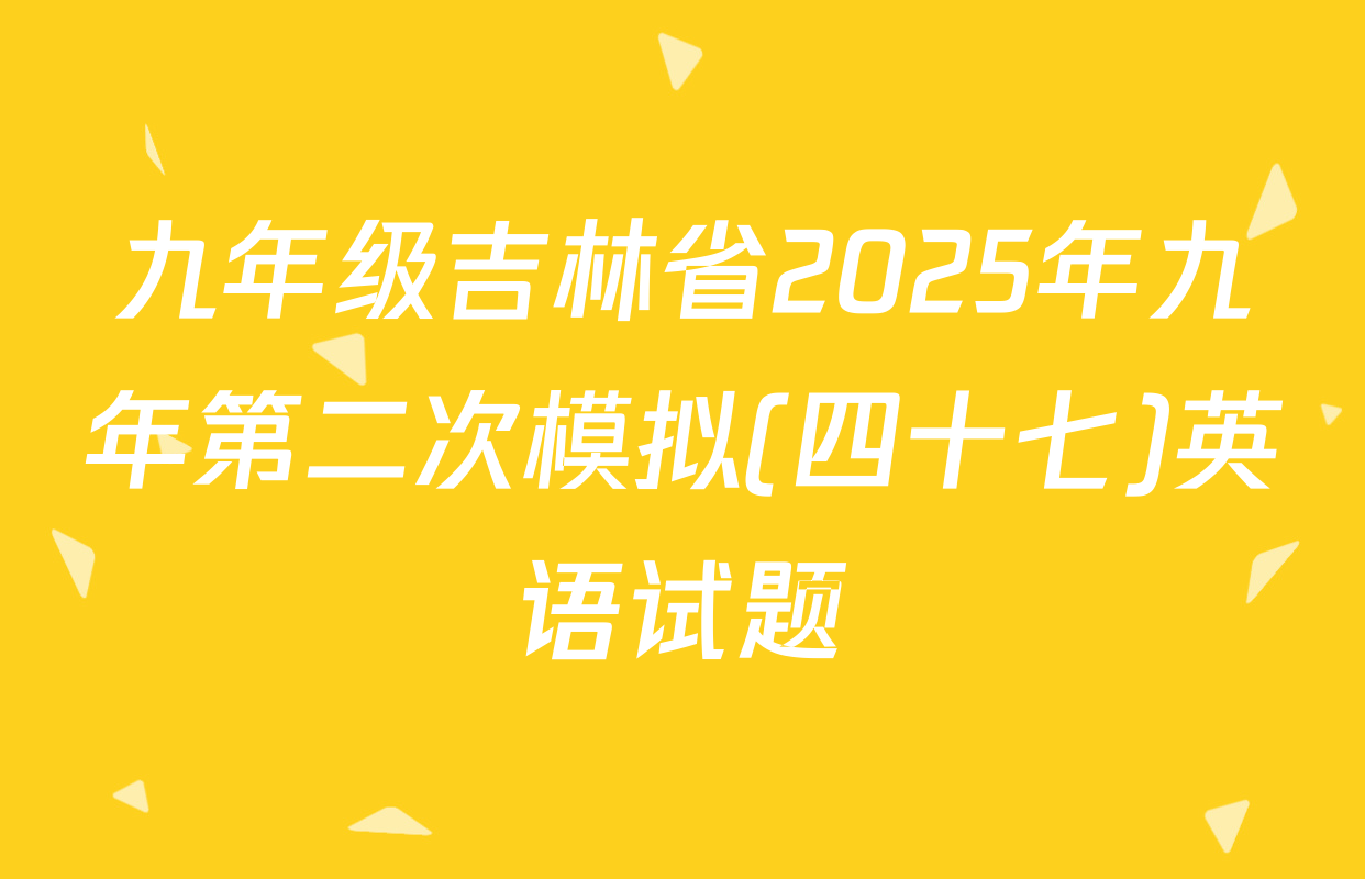 九年级吉林省2025年九年第二次模拟(四十七)英语试题