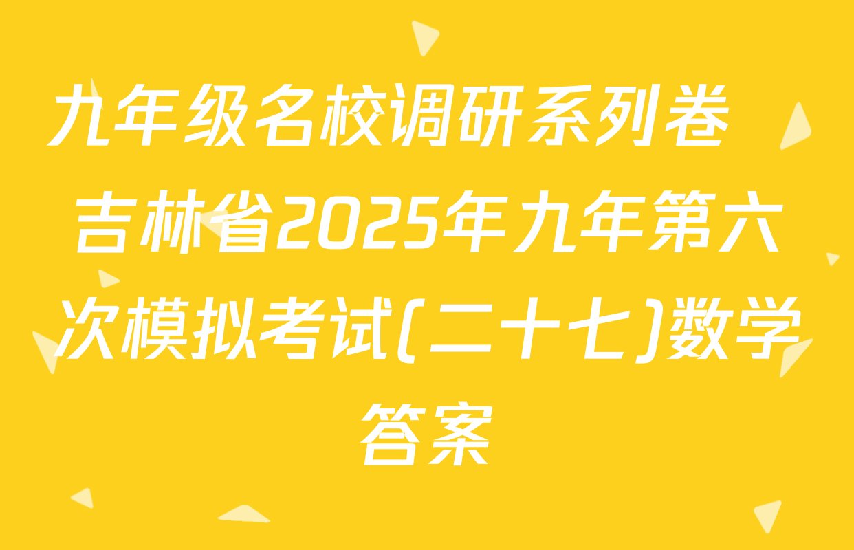 九年级名校调研系列卷•吉林省2025年九年第六次模拟考试(二十七)数学答案