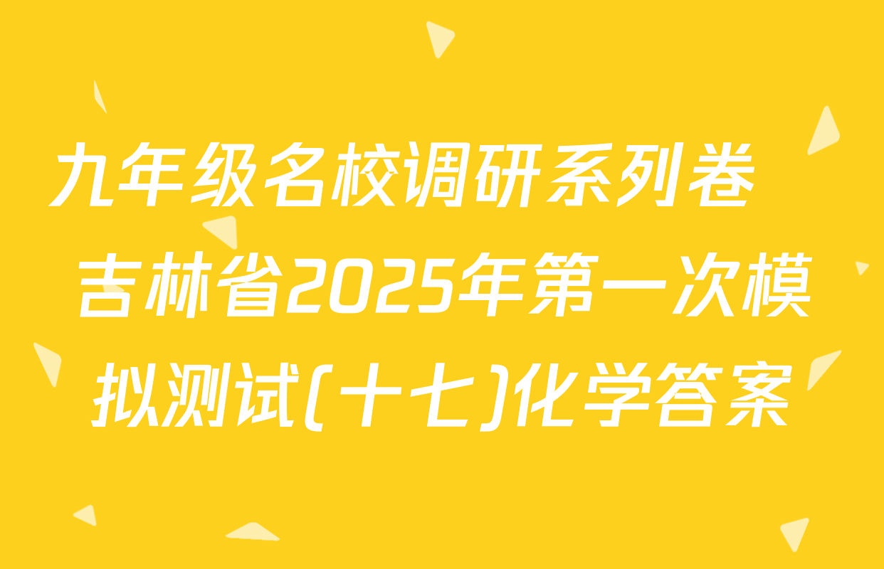九年级名校调研系列卷•吉林省2025年第一次模拟测试(十七)化学答案