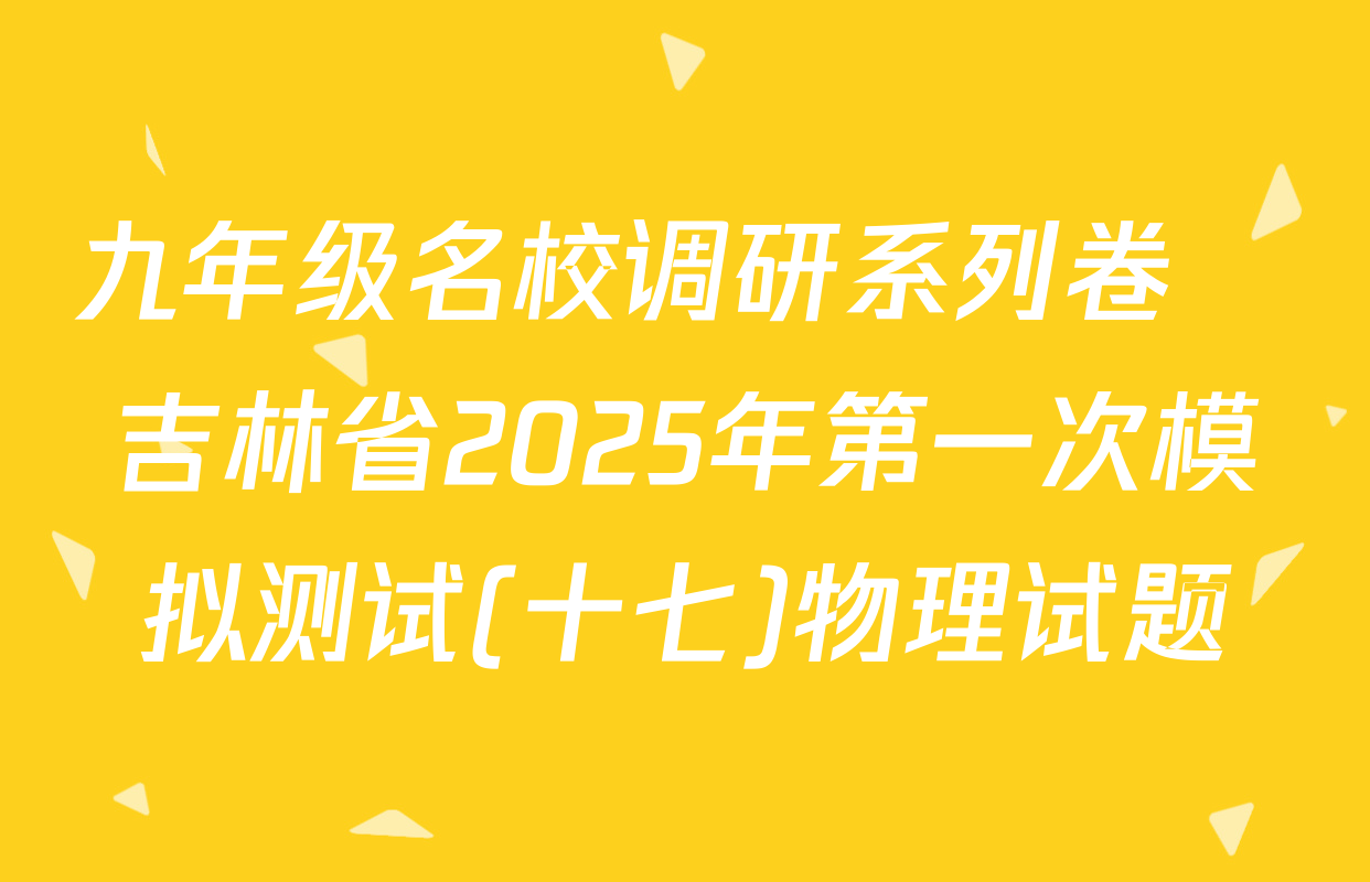 九年级名校调研系列卷•吉林省2025年第一次模拟测试(十七)物理试题