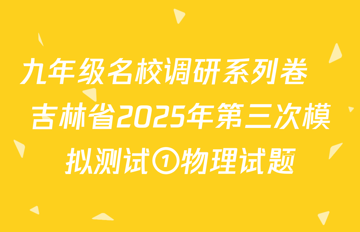 九年级名校调研系列卷•吉林省2025年第三次模拟测试①物理试题