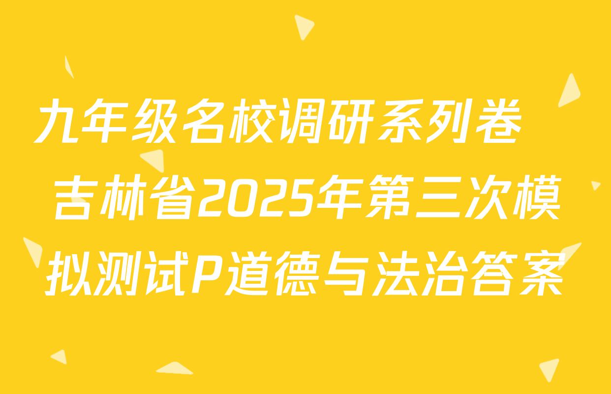九年级名校调研系列卷•吉林省2025年第三次模拟测试P道德与法治答案