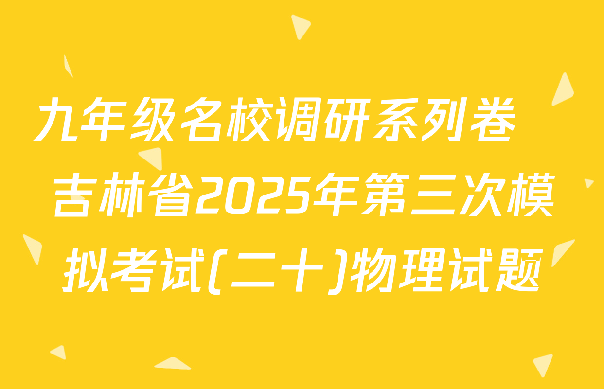 九年级名校调研系列卷•吉林省2025年第三次模拟考试(二十)物理试题