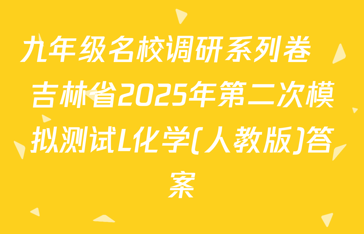 九年级名校调研系列卷•吉林省2025年第二次模拟测试L化学(人教版)答案