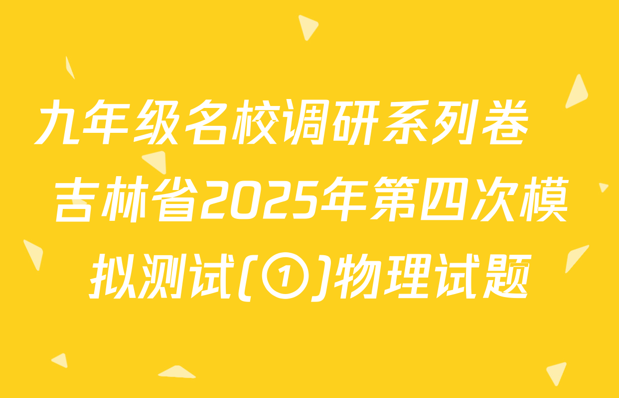 九年级名校调研系列卷•吉林省2025年第四次模拟测试(①)物理试题