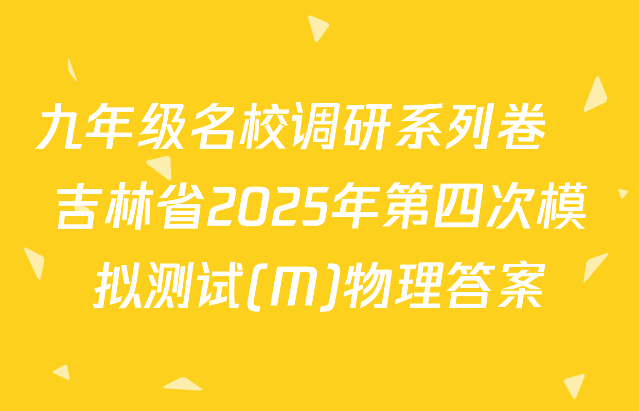 九年级名校调研系列卷•吉林省2025年第四次模拟测试(M)物理答案
