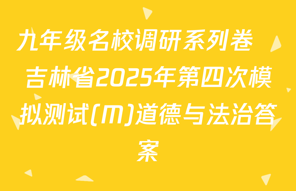 九年级名校调研系列卷•吉林省2025年第四次模拟测试(M)道德与法治答案