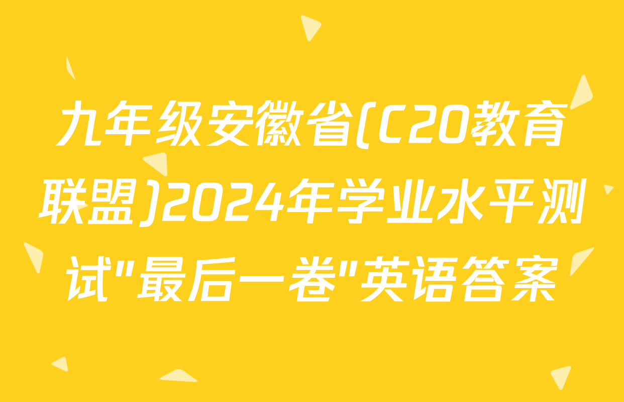 九年级安徽省(C20教育联盟)2024年学业水平测试"最后一卷"英语答案