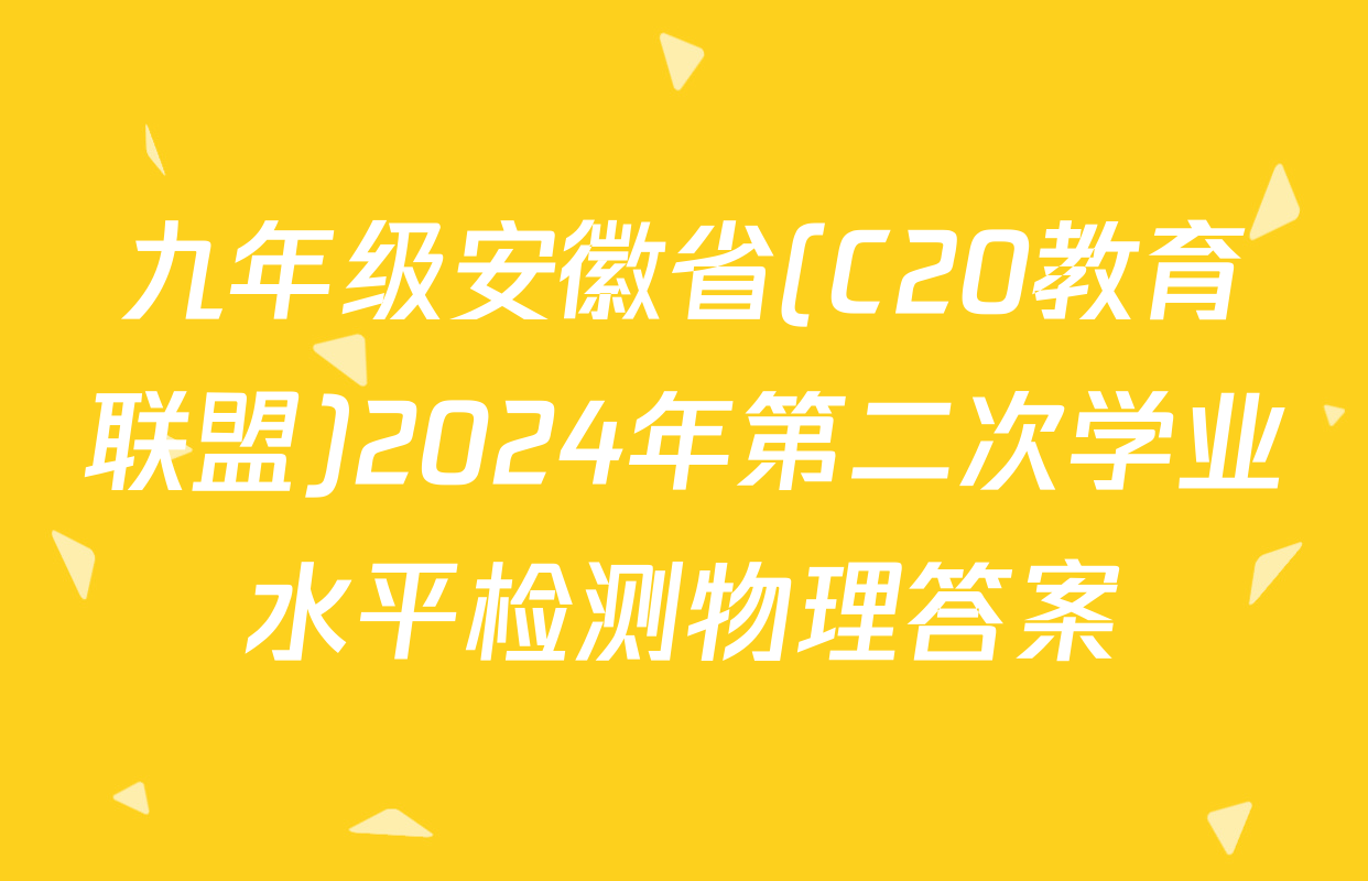 九年级安徽省(C20教育联盟)2024年第二次学业水平检测物理答案