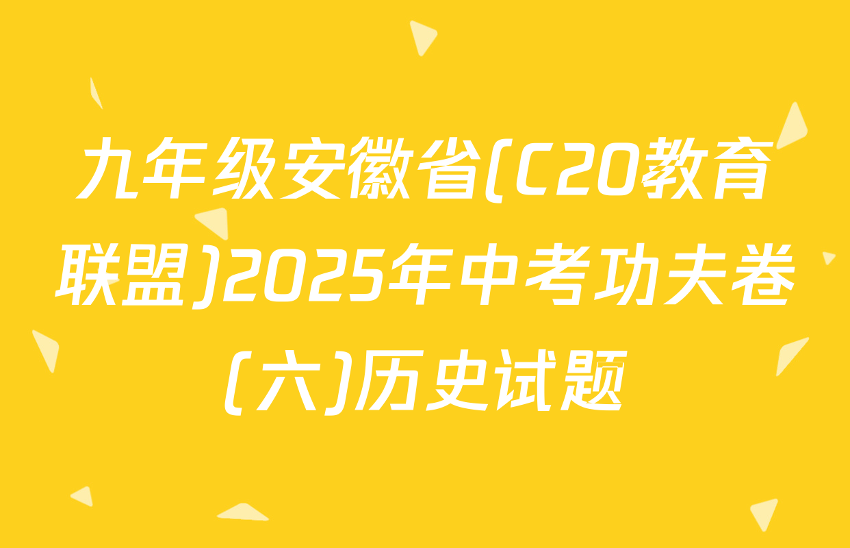 九年级安徽省(C20教育联盟)2025年中考功夫卷(六)历史试题