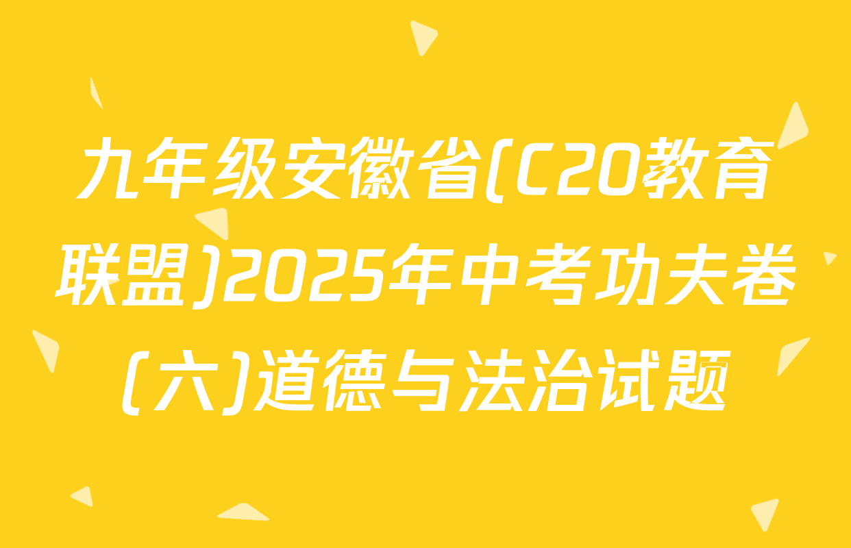 九年级安徽省(C20教育联盟)2025年中考功夫卷(六)道德与法治试题