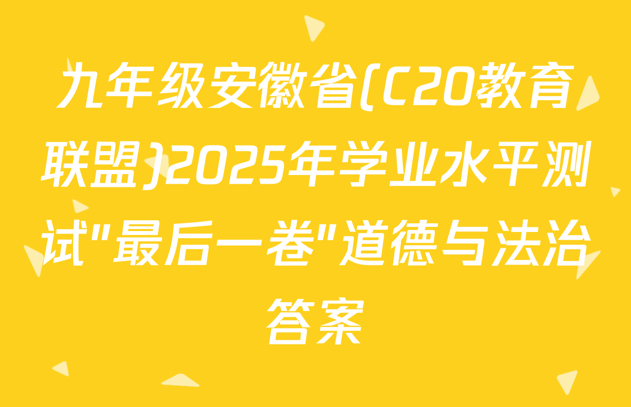 九年级安徽省(C20教育联盟)2025年学业水平测试"最后一卷"道德与法治答案