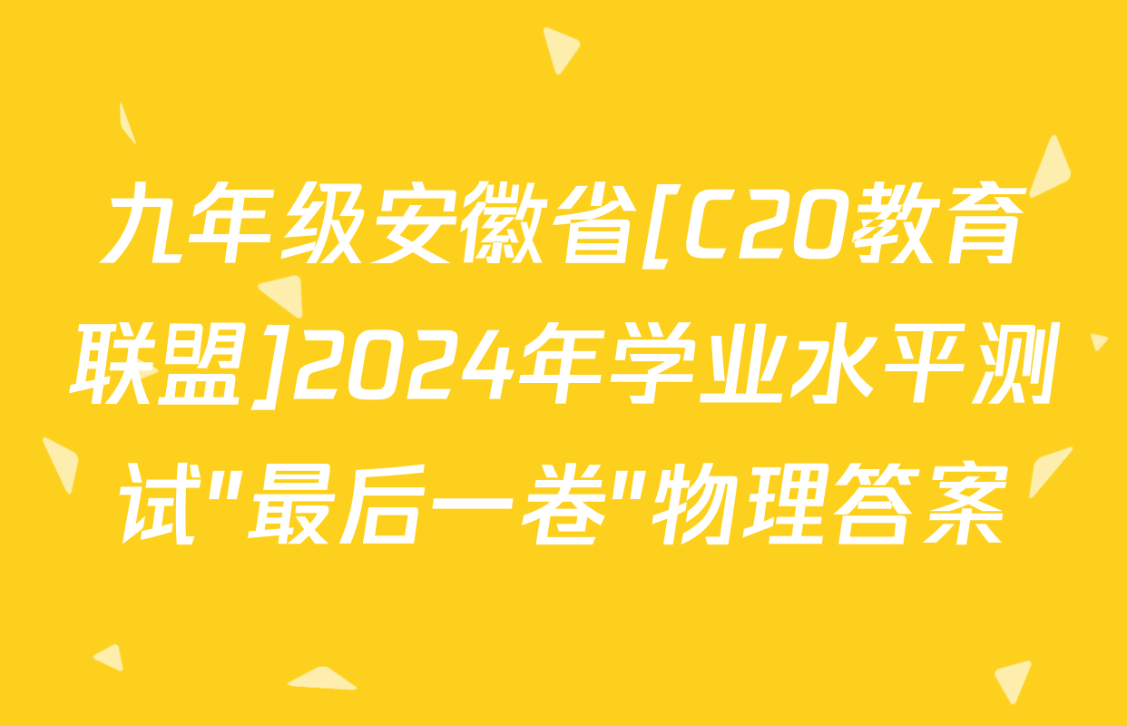 九年级安徽省[C20教育联盟]2024年学业水平测试"最后一卷"物理答案