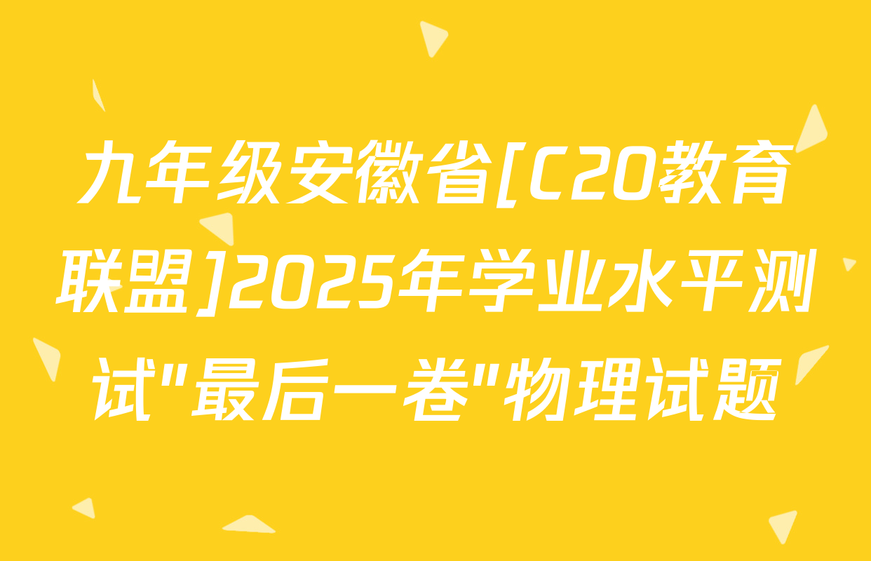 九年级安徽省[C20教育联盟]2025年学业水平测试"最后一卷"物理试题