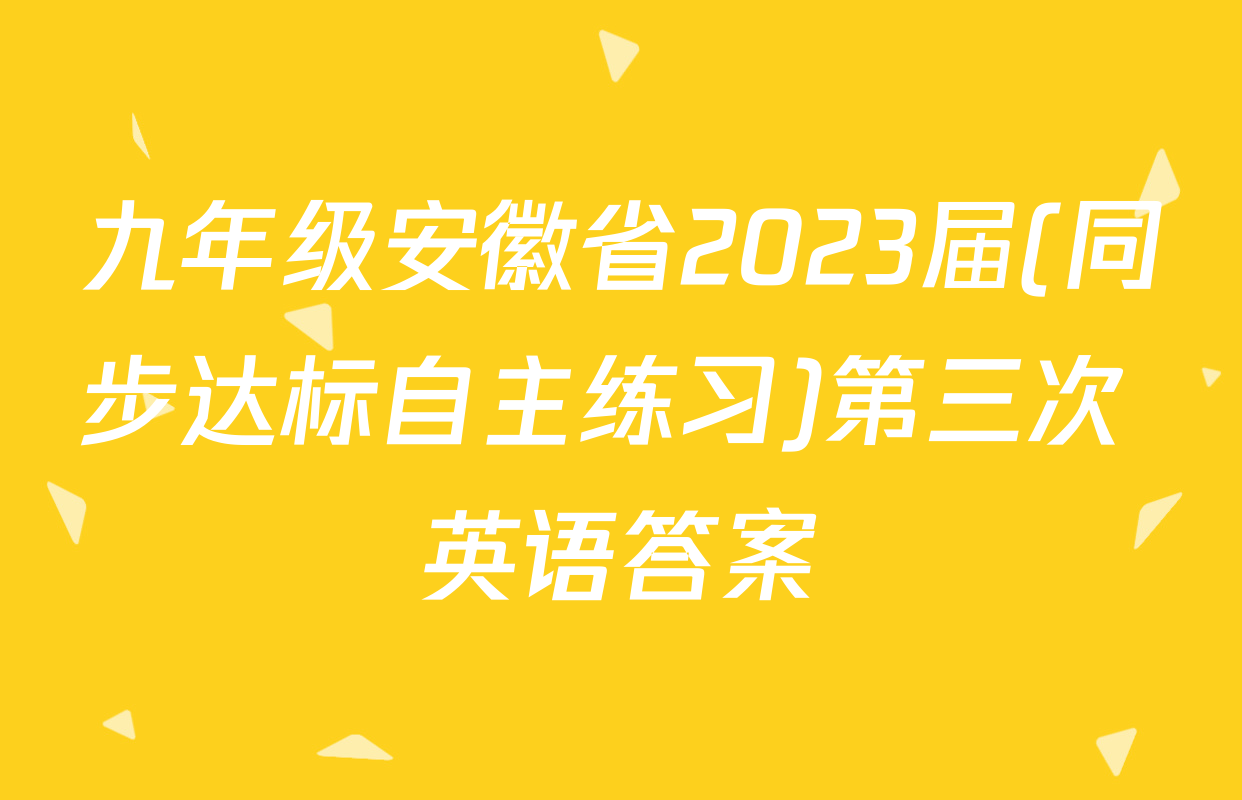 九年级安徽省2023届(同步达标自主练习)第三次 英语答案
