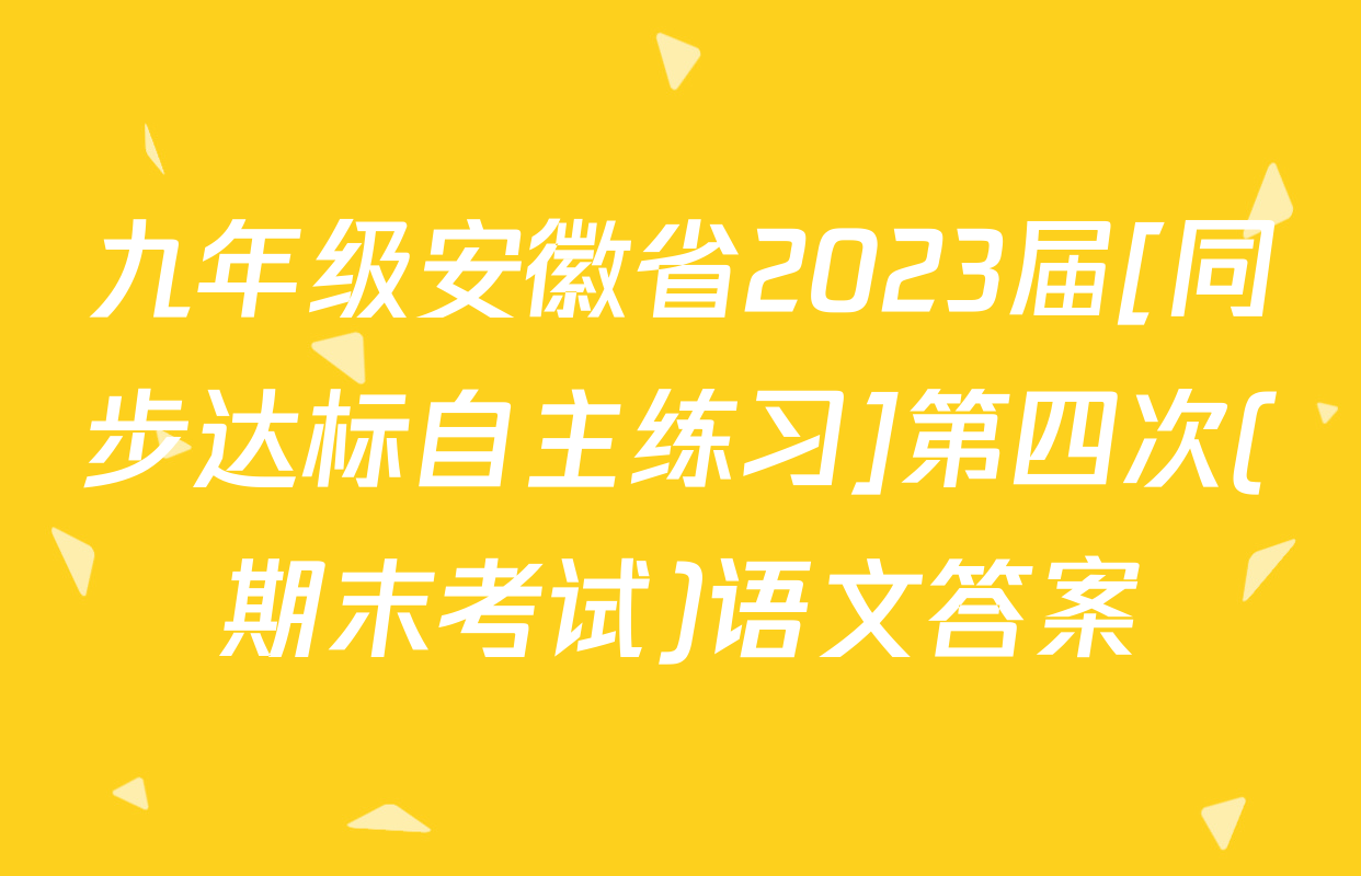九年级安徽省2023届[同步达标自主练习]第四次(期末考试)语文答案