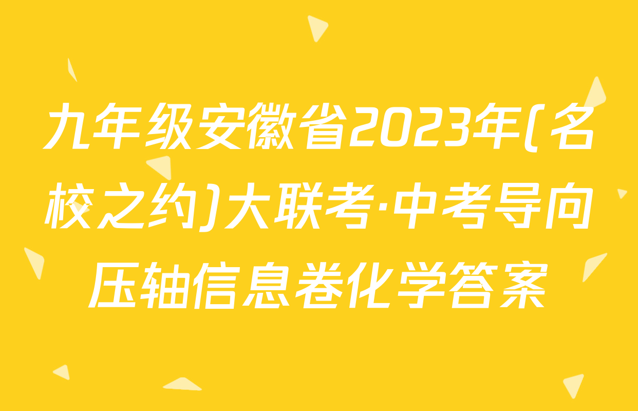 九年级安徽省2023年(名校之约)大联考·中考导向压轴信息卷化学答案