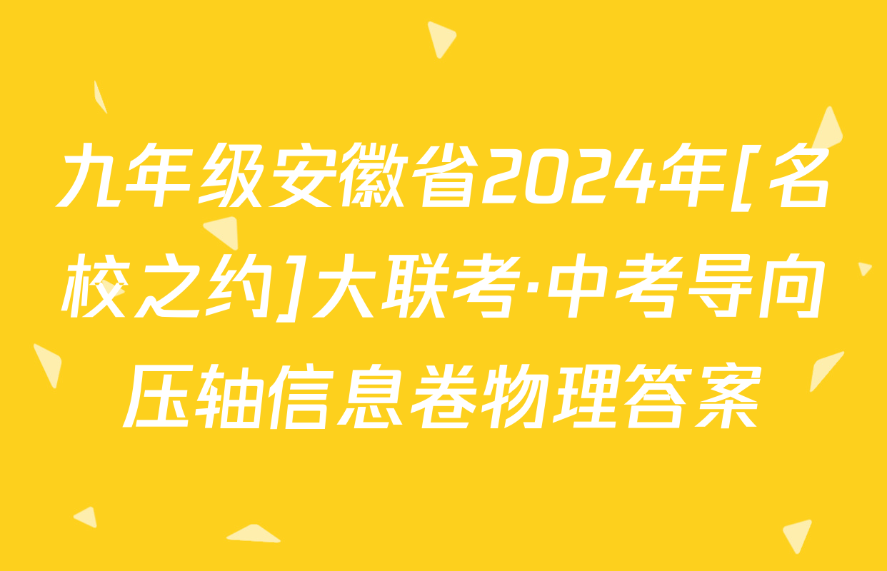 九年级安徽省2024年[名校之约]大联考·中考导向压轴信息卷物理答案