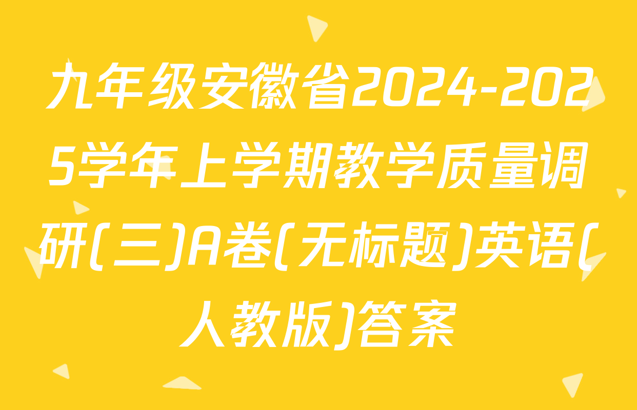九年级安徽省2024-2025学年上学期教学质量调研(三)A卷(无标题)英语(人教版)答案