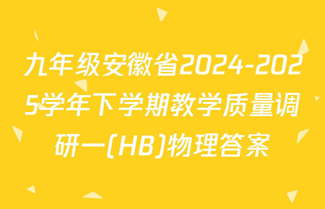 九年级安徽省2024-2025学年下学期教学质量调研一(HB)物理答案
