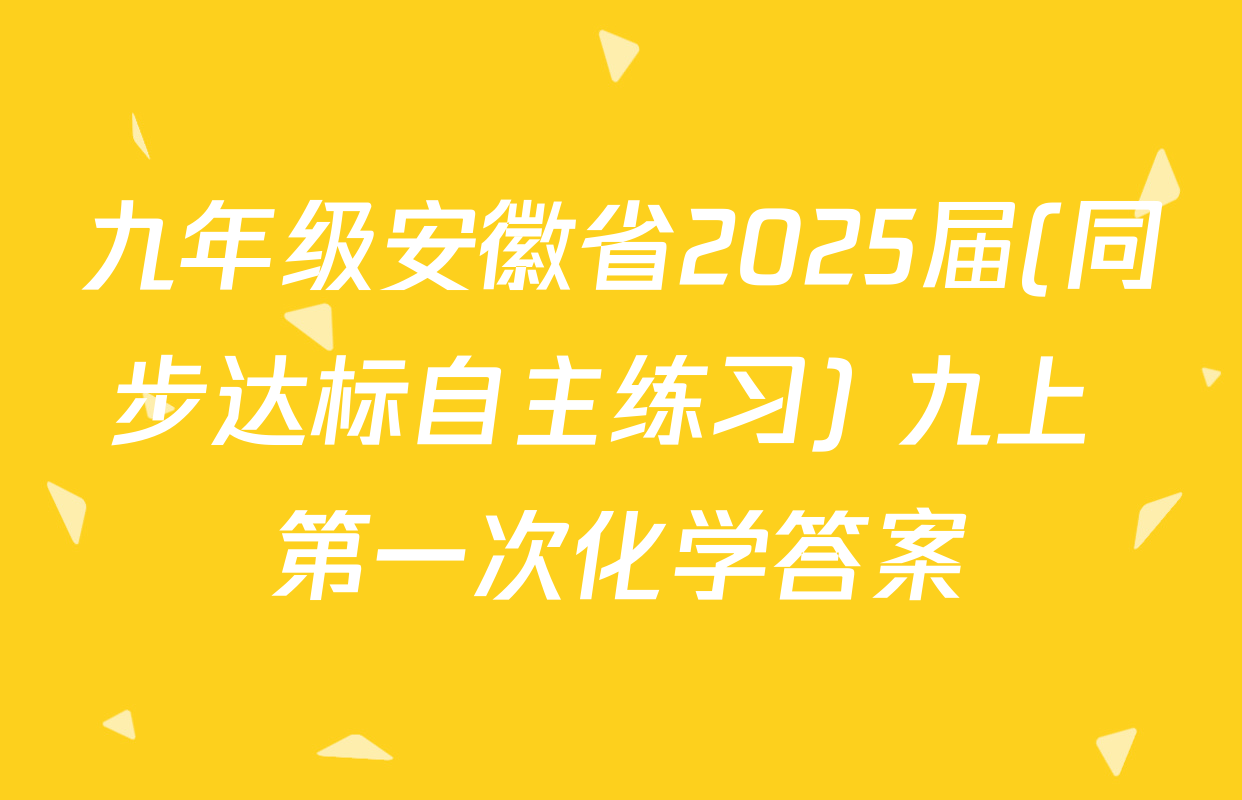 九年级安徽省2025届(同步达标自主练习) 九上 第一次化学答案