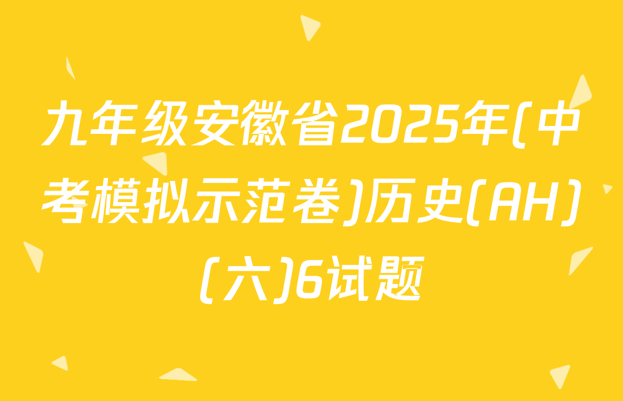 九年级安徽省2025年(中考模拟示范卷)历史(AH)(六)6试题