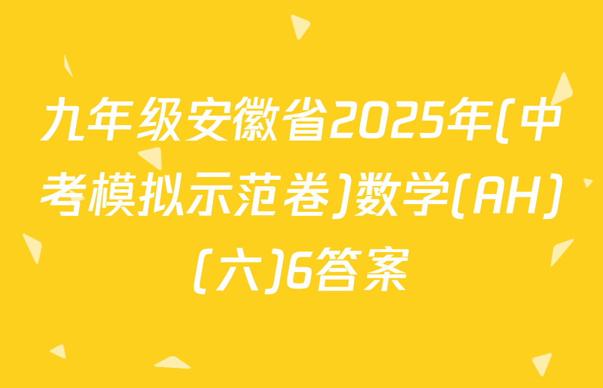 九年级安徽省2025年(中考模拟示范卷)数学(AH)(六)6答案