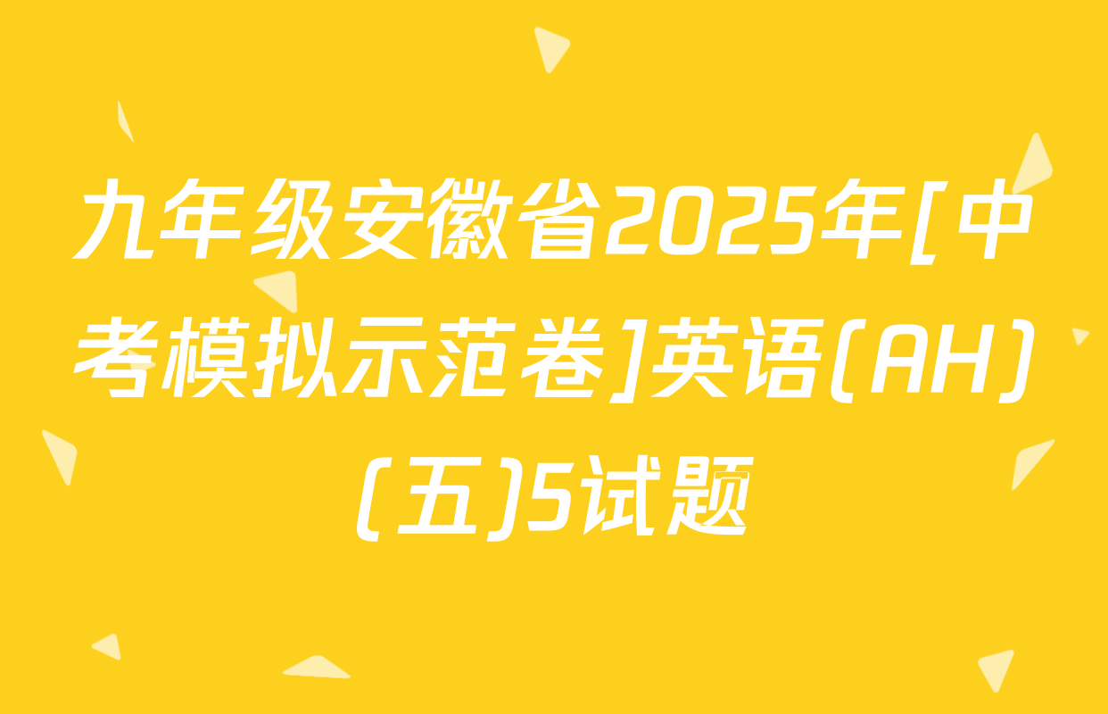 九年级安徽省2025年[中考模拟示范卷]英语(AH)(五)5试题