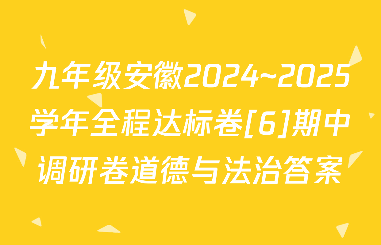 九年级安徽2024~2025学年全程达标卷[6]期中调研卷道德与法治答案