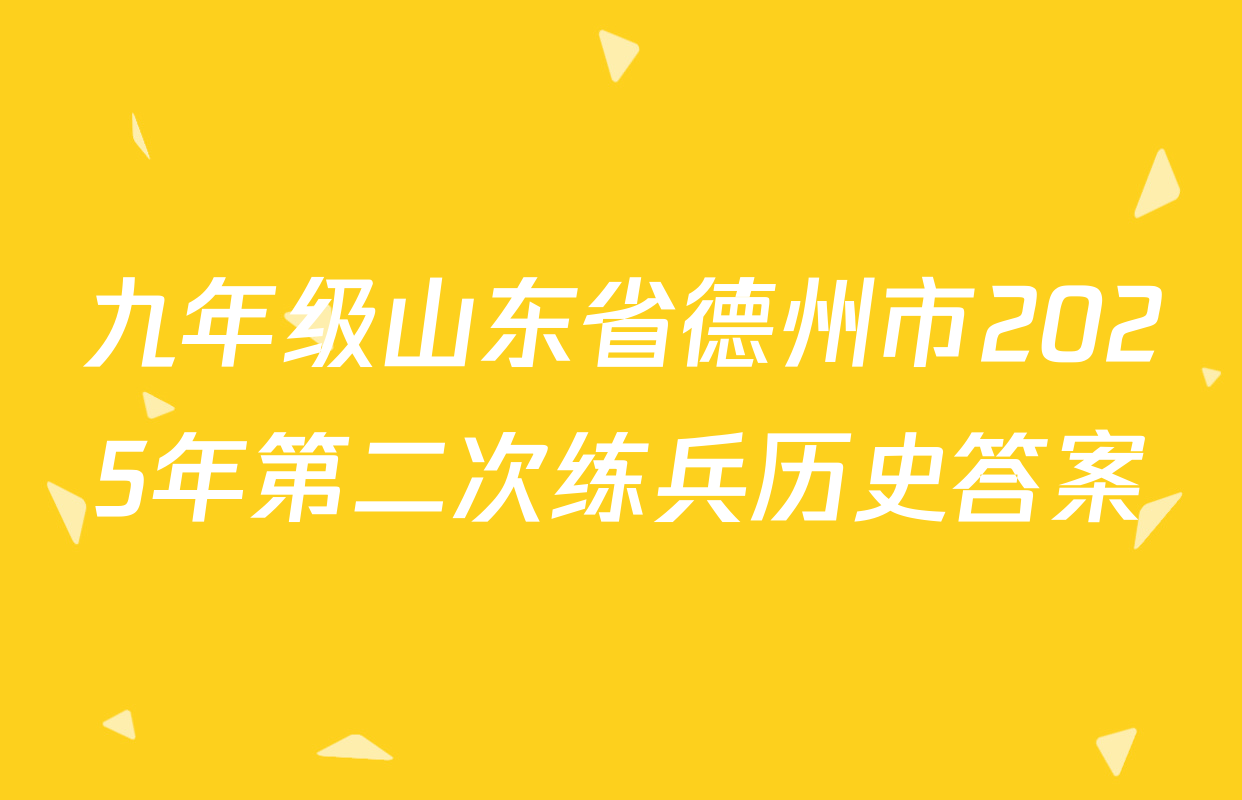 九年级山东省德州市2025年第二次练兵历史答案